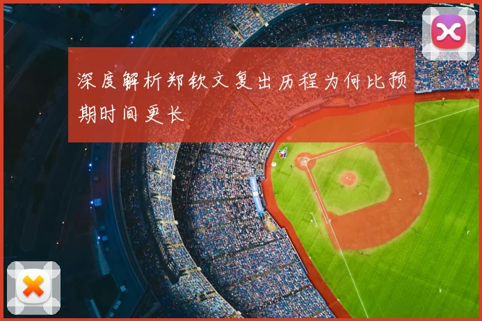 深度解析郑钦文复出历程为何比预期时间更长