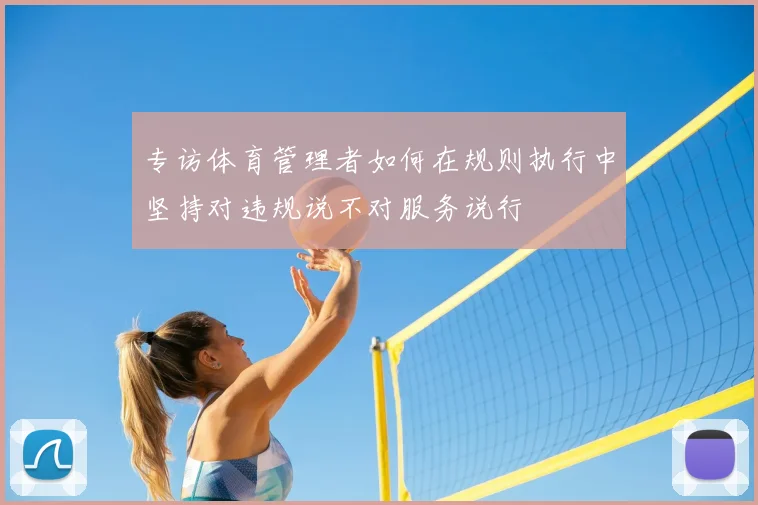 专访体育管理者如何在规则执行中坚持对违规说不对服务说行