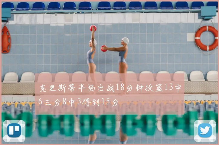 克里斯蒂半场出战18分钟投篮13中6三分8中3得到15分