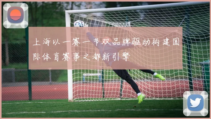 上海以一赛一节双品牌驱动构建国际体育赛事之都新引擎