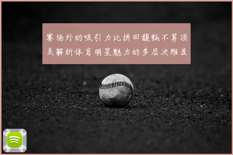 赛场外的吸引力比拼田馥甄不算顶美解析体育明星魅力的多层次维度